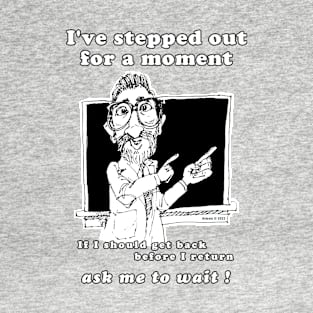 I've Stepped Out For A Moment… T-Shirt